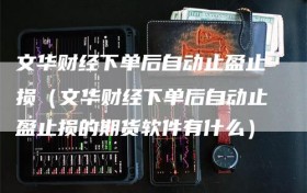 文华财经下单后自动止盈止损（文华财经下单后自动止盈止损的期货软件有什么）