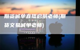 期货喊单直播启航老师(期货交易喊单老师)