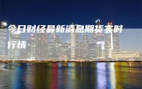 今日财经最新消息期货实时行情