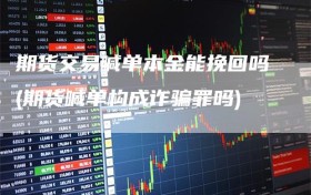 期货交易喊单本金能挽回吗(期货喊单构成诈骗罪吗)