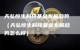 天弘恒生科技基金发展趋势（天弘恒生科技基金发展趋势怎么样）