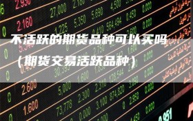 不活跃的期货品种可以买吗（期货交易活跃品种）