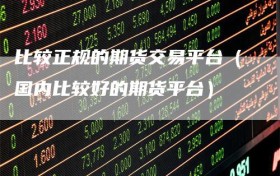 比较正规的期货交易平台（国内比较好的期货平台）