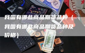 我国有哪些商品期货品种（我国有哪些商品期货品种及价格）