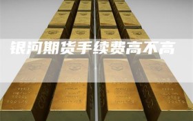 银河期货手续费高不高