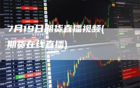 7月19日期货直播视频(期货在线直播)