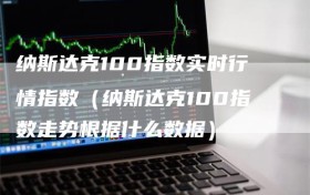 纳斯达克100指数实时行情指数（纳斯达克100指数走势根据什么数据）