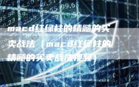 macd红绿柱的精髓的买卖战法（macd红绿柱的精髓的买卖战法视频）