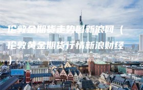 伦敦金期货走势图新浪网（伦敦黄金期货行情新浪财经）