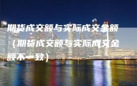 期货成交额与实际成交金额（期货成交额与实际成交金额不一致）