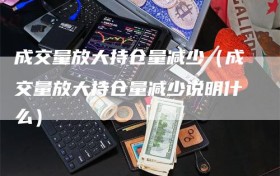成交量放大持仓量减少（成交量放大持仓量减少说明什么）