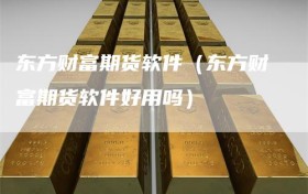 东方财富期货软件（东方财富期货软件好用吗）