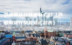 外盘期货行情最新汇总（外盘期货行情最新汇总表）