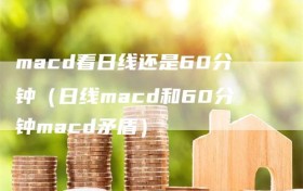 macd看日线还是60分钟（日线macd和60分钟macd矛盾）