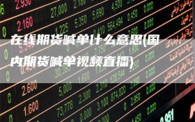 在线期货喊单什么意思(国内期货喊单视频直播)
