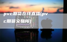 pvc期货在线直播(pvc期货交易所)