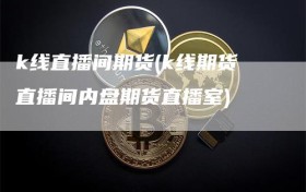 k线直播间期货(k线期货直播间内盘期货直播室)