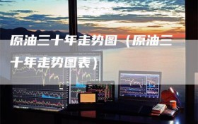 原油三十年走势图（原油三十年走势图表）