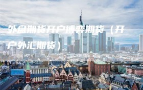 外盘期货开户博弈期货（开户外汇期货）