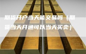 期货开户当天能交易吗（期货当天开通可以当天买卖）