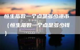 恒生指数一个点是多少港币（恒生指数一个点是多少钱）