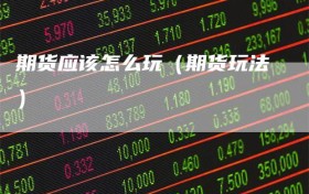 期货应该怎么玩（期货玩法）