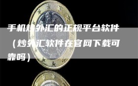 手机炒外汇的正规平台软件（炒外汇软件在官网下载可靠吗）
