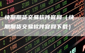 快期期货交易软件官网（快期期货交易软件官网下载）