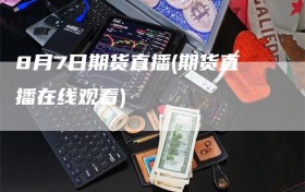 8月7日期货直播(期货直播在线观看)