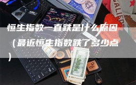 恒生指数一直跌是什么原因（最近恒生指数跌了多少点）