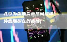 北京外盘期货直播间喊单(外盘期货在线直播)