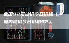 全国92号油价今日价格（国内油价今日价格92）