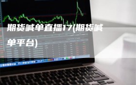 期货喊单直播17(期货喊单平台)