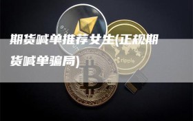 期货喊单推荐女生(正规期货喊单骗局)