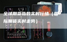 全球期货指数实时行情（国际期货实时走势）