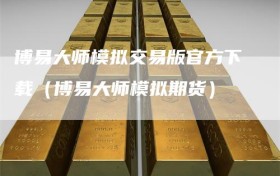 博易大师模拟交易版官方下载（博易大师模拟期货）