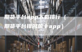 期货平台app下载排行（期货平台排名前十app）
