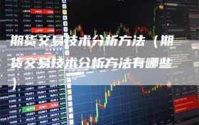 期货交易技术分析方法（期货交易技术分析方法有哪些）