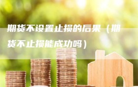 期货不设置止损的后果（期货不止损能成功吗）