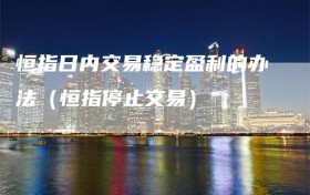 恒指日内交易稳定盈利的办法（恒指停止交易）