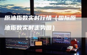 原油指数实时行情（国际原油指数实时走势图）