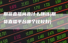 期货直播间靠什么赚钱(期货直播平台哪个比较好)