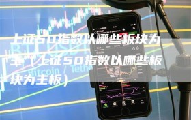 上证50指数以哪些板块为主（上证50指数以哪些板块为主板）