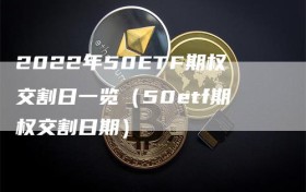 2022年50ETF期权交割日一览（50etf期权交割日期）