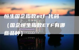 恒生国企指数etf 代码（国企恒生指数ETF有哪些品种）