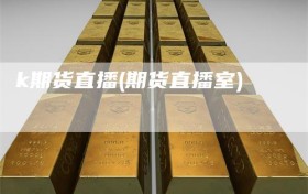 k期货直播(期货直播室)