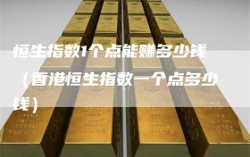 恒生指数1个点能赚多少钱（香港恒生指数一个点多少钱）