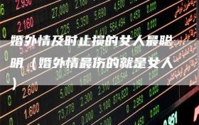 婚外情及时止损的女人最聪明（婚外情最伤的就是女人）