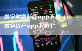 数字财富新版app下载（数字资产app下载）
