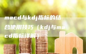 macd与kdj指标的结合使用技巧（kdj与macd指标详解）